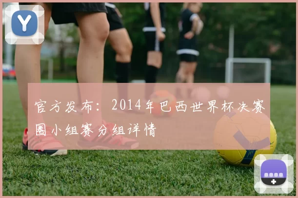 官方发布：2014年巴西世界杯决赛圈小组赛分组详情