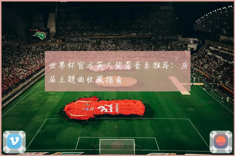 世界杯官方英文背景音乐推荐:历届主题曲收藏指南