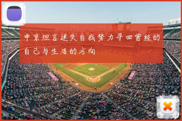 申京坦言迷失自我努力寻回曾经的自己与生活的方向