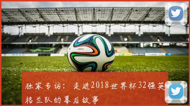 独家专访：走进2018世界杯32强英格兰队的幕后故事