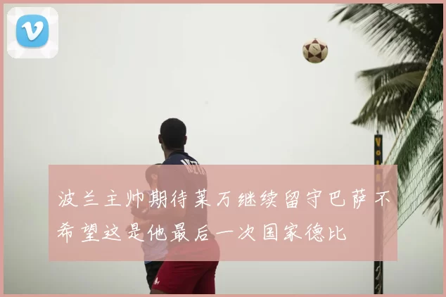 波兰主帅期待莱万继续留守巴萨不希望这是他最后一次国家德比