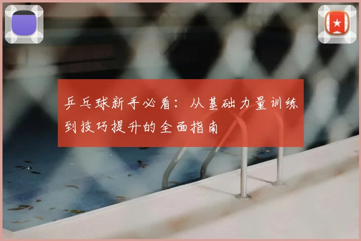 乒乓球新手必看：从基础力量训练到技巧提升的全面指南