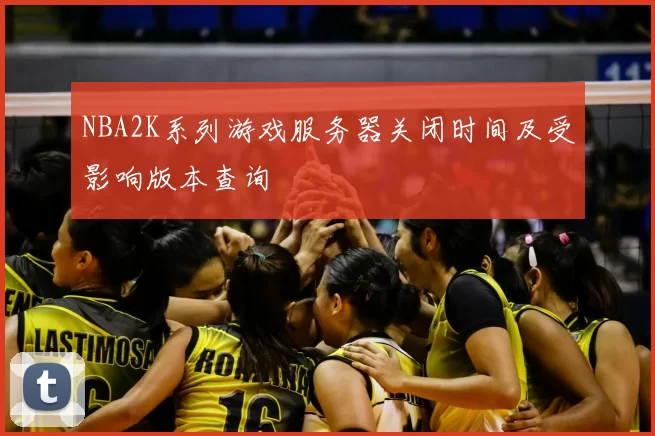 NBA2K系列游戏服务器关闭时间及受影响版本查询