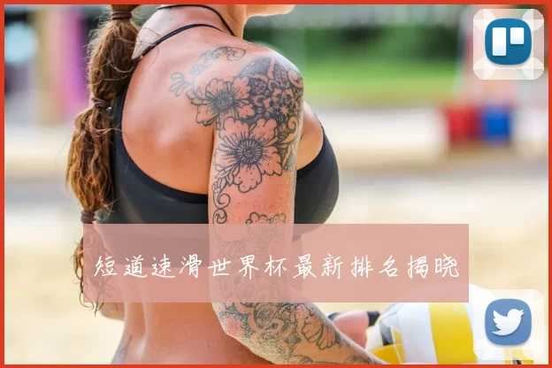 短道速滑世界杯最新排名揭晓