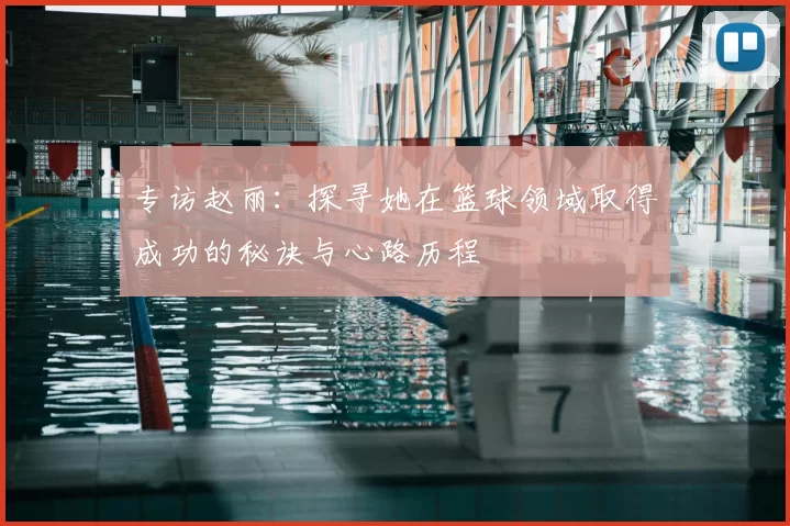 专访赵丽:探寻她在篮球领域取得成功的秘诀与心路历程