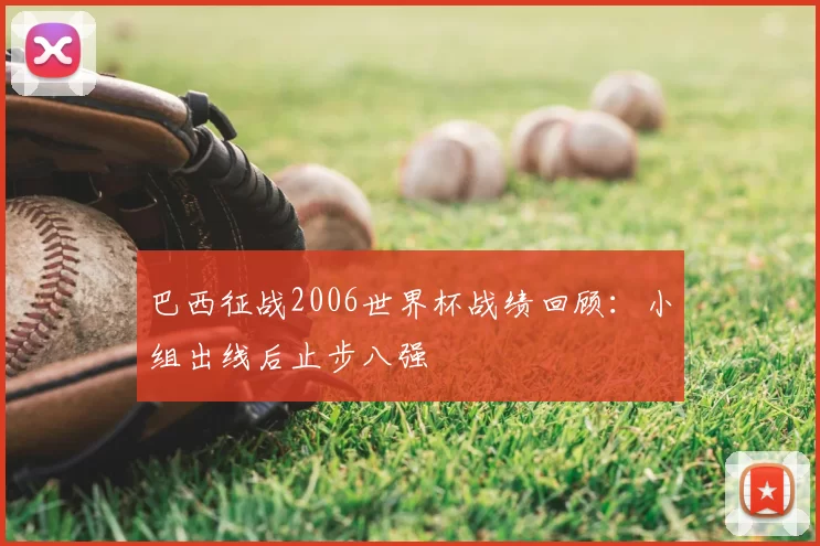 巴西征战2006世界杯战绩回顾：小组出线后止步八强