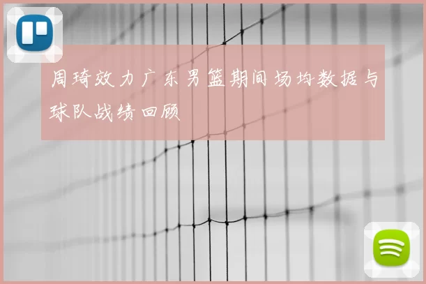 周琦效力广东男篮期间场均数据与球队战绩回顾