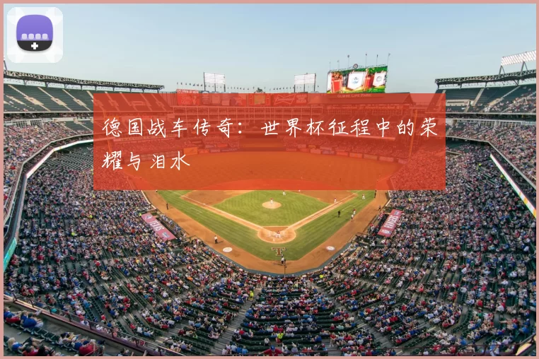 德国战车传奇:世界杯征程中的荣耀与泪水