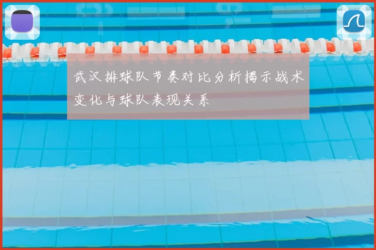 武汉排球队节奏对比分析揭示战术变化与球队表现关系