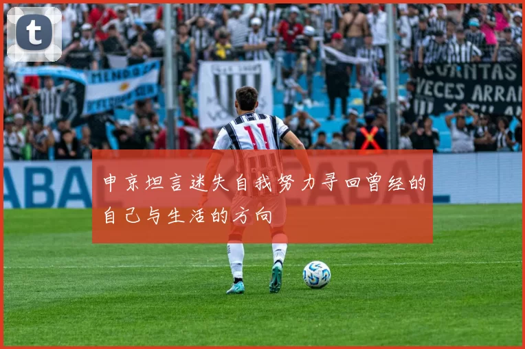 申京坦言迷失自我努力寻回曾经的自己与生活的方向