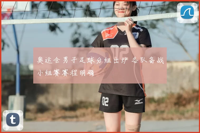 奥运会男子足球分组出炉 各队备战小组赛赛程明确