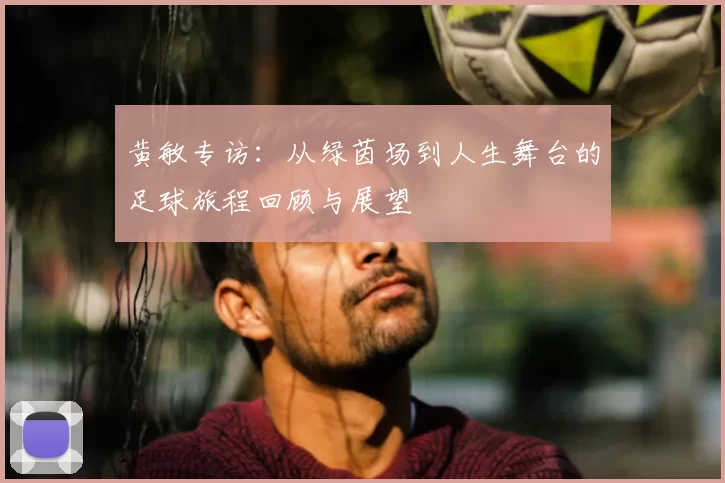 黄敏专访：从绿茵场到人生舞台的足球旅程回顾与展望