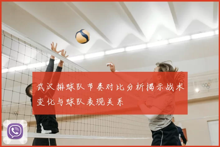 武汉排球队节奏对比分析揭示战术变化与球队表现关系