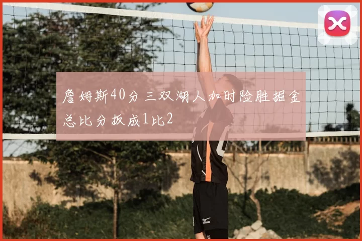 詹姆斯40分三双湖人加时险胜掘金总比分扳成1比2
