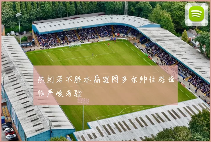 热刺若不胜水晶宫图多尔帅位恐面临严峻考验