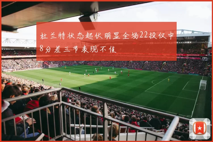 杜兰特状态起伏明显全场22投仅中8分差三节表现不佳