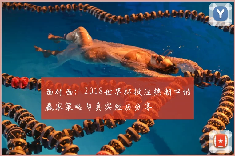面对面:2018世界杯投注热潮中的赢家策略与真实经历分享