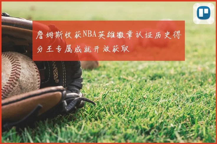 詹姆斯收获NBA英雄徽章认证历史得分王专属成就开放获取