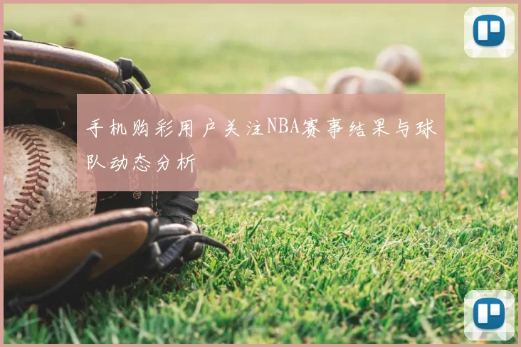 手机购彩用户关注NBA赛事结果与球队动态分析
