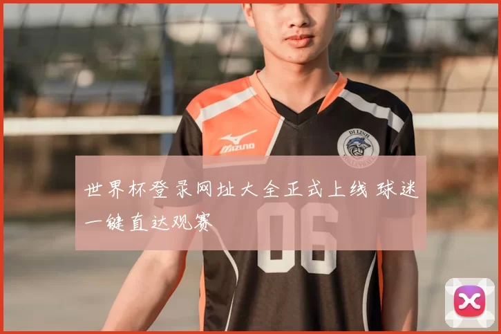 世界杯登录网址大全正式上线 球迷一键直达观赛