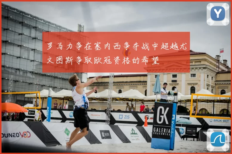 罗马力争在塞内西争夺战中超越尤文图斯争取欧冠资格的希望