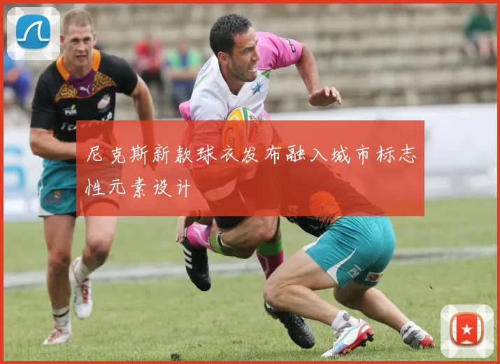 尼克斯新款球衣发布融入城市标志性元素设计